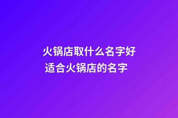 火锅店取什么名字好 适合火锅店的名字-第1张-店铺起名-玄机派